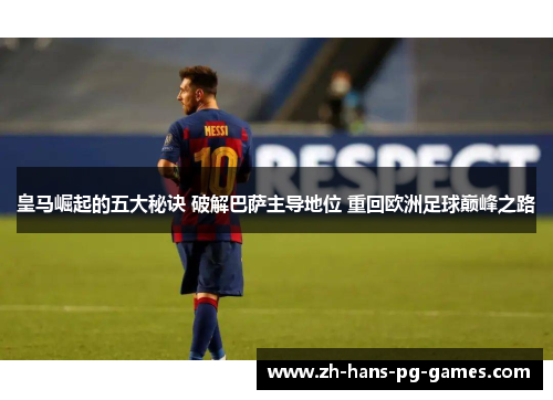 皇马崛起的五大秘诀 破解巴萨主导地位 重回欧洲足球巅峰之路