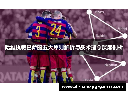 哈维执教巴萨的五大原则解析与战术理念深度剖析