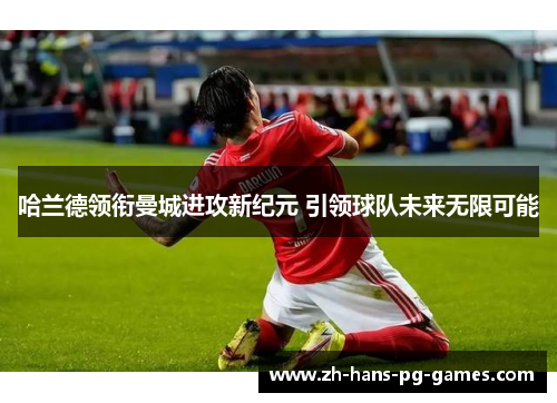 哈兰德领衔曼城进攻新纪元 引领球队未来无限可能
