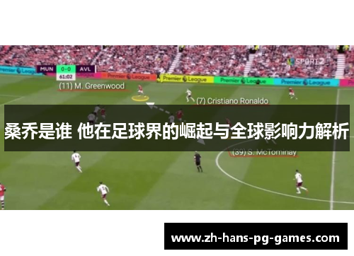 桑乔是谁 他在足球界的崛起与全球影响力解析