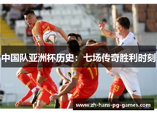 中国队亚洲杯历史：七场传奇胜利时刻