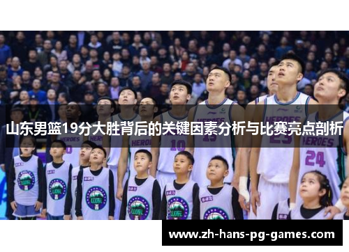 山东男篮19分大胜背后的关键因素分析与比赛亮点剖析