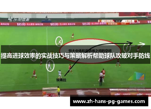 提高进球效率的实战技巧与策略解析帮助球队攻破对手防线