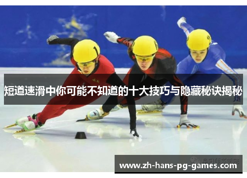 短道速滑中你可能不知道的十大技巧与隐藏秘诀揭秘