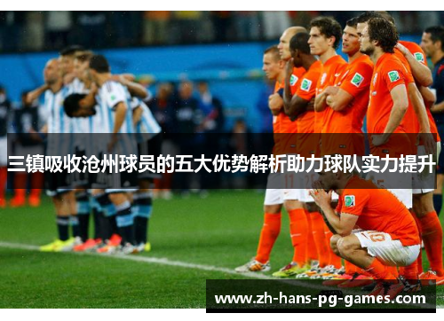 三镇吸收沧州球员的五大优势解析助力球队实力提升