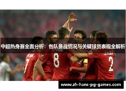 中超热身赛全面分析：各队备战情况与关键球员表现全解析