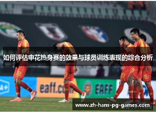 如何评估申花热身赛的效果与球员训练表现的综合分析