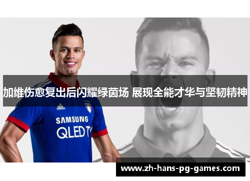 加维伤愈复出后闪耀绿茵场 展现全能才华与坚韧精神