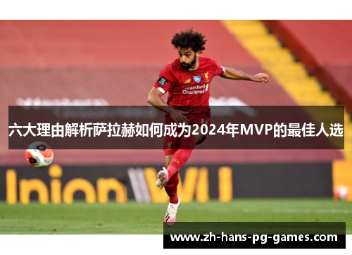 六大理由解析萨拉赫如何成为2024年MVP的最佳人选