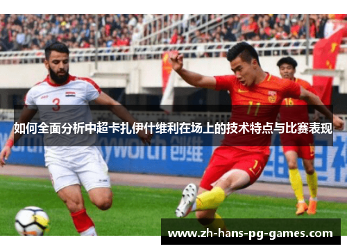 如何全面分析中超卡扎伊什维利在场上的技术特点与比赛表现