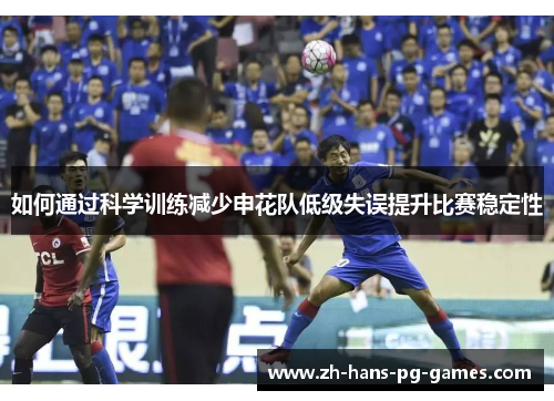 如何通过科学训练减少申花队低级失误提升比赛稳定性