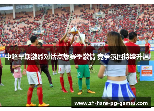 中超早期激烈对话点燃赛季激情 竞争氛围持续升温