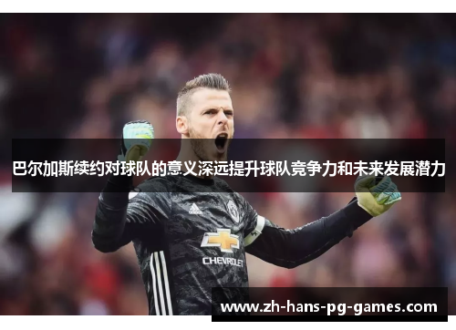 巴尔加斯续约对球队的意义深远提升球队竞争力和未来发展潜力