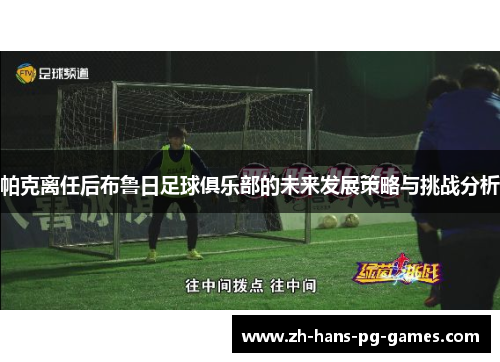 帕克离任后布鲁日足球俱乐部的未来发展策略与挑战分析