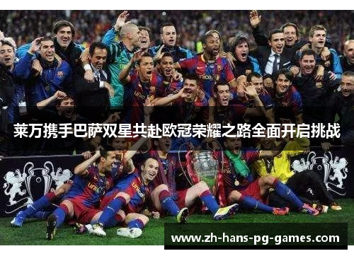 莱万携手巴萨双星共赴欧冠荣耀之路全面开启挑战