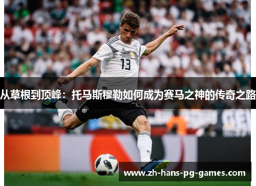 从草根到顶峰：托马斯穆勒如何成为赛马之神的传奇之路