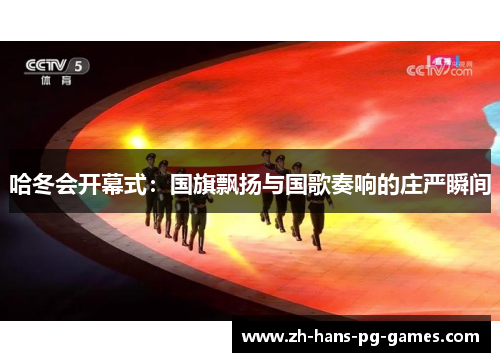 哈冬会开幕式：国旗飘扬与国歌奏响的庄严瞬间
