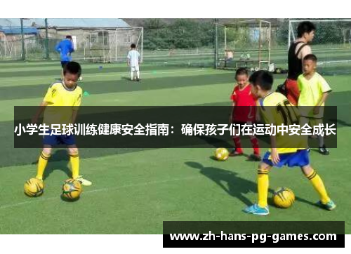 小学生足球训练健康安全指南：确保孩子们在运动中安全成长