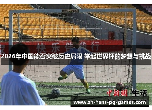 2026年中国能否突破历史局限 举起世界杯的梦想与挑战