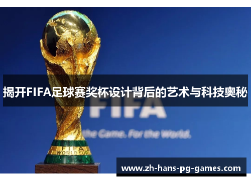 揭开FIFA足球赛奖杯设计背后的艺术与科技奥秘