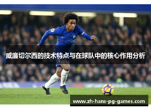 威廉切尔西的技术特点与在球队中的核心作用分析