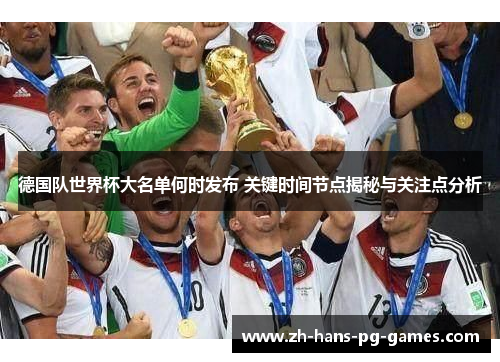 德国队世界杯大名单何时发布 关键时间节点揭秘与关注点分析