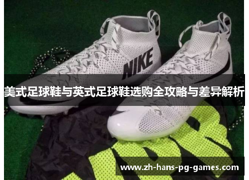 美式足球鞋与英式足球鞋选购全攻略与差异解析