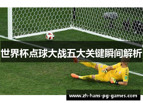 世界杯点球大战五大关键瞬间解析