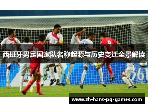 西班牙男足国家队名称起源与历史变迁全景解读