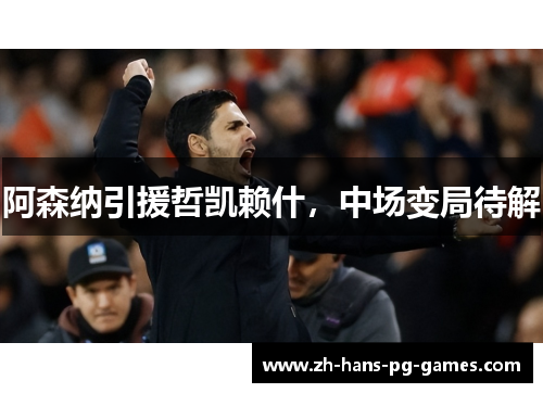 阿森纳引援哲凯赖什，中场变局待解