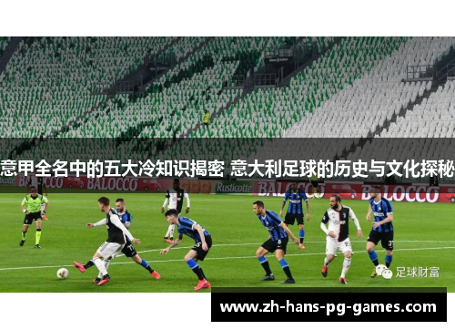 意甲全名中的五大冷知识揭密 意大利足球的历史与文化探秘