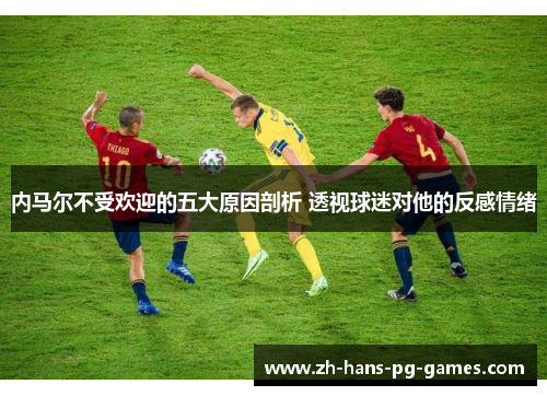 内马尔不受欢迎的五大原因剖析 透视球迷对他的反感情绪