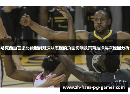 马克西直言恩比德迟到对球队表现的负面影响及其背后深层次原因分析