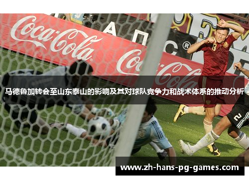 马德鲁加转会至山东泰山的影响及其对球队竞争力和战术体系的推动分析 马德鲁加转会至山东泰山的影响及其对球队竞争力和战术体系的推动分析