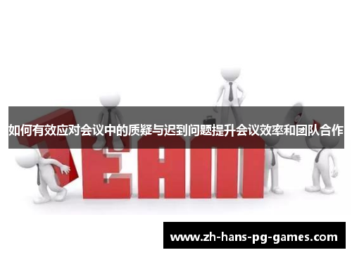 如何有效应对会议中的质疑与迟到问题提升会议效率和团队合作