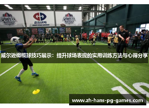 威尔逊橄榄球技巧展示：提升球场表现的实用训练方法与心得分享