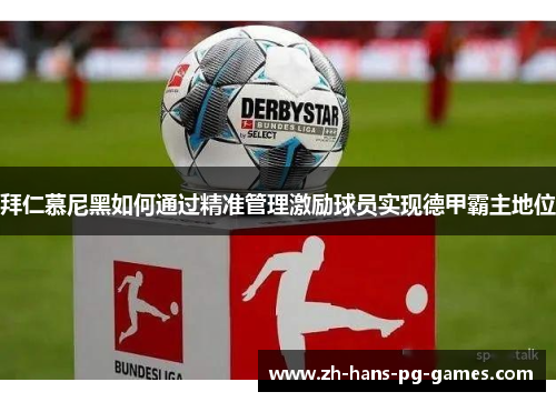 拜仁慕尼黑如何通过精准管理激励球员实现德甲霸主地位 拜仁慕尼黑如何通过精准管理激励球员实现德甲霸主地位