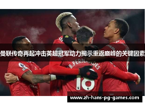 曼联传奇再起冲击英超冠军动力揭示重返巅峰的关键因素 曼联传奇再起冲击英超冠军动力揭示重返巅峰的关键因素