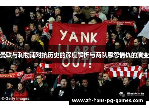 曼联与利物浦对抗历史的深度解析与两队恩怨情仇的演变