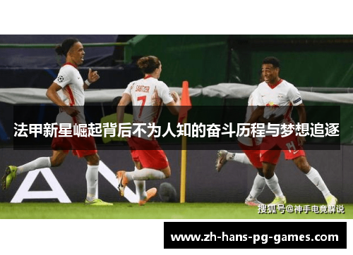 法甲新星崛起背后不为人知的奋斗历程与梦想追逐
