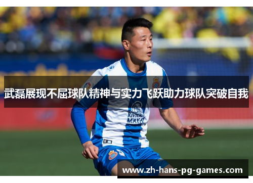 武磊展现不屈球队精神与实力飞跃助力球队突破自我 武磊展现不屈球队精神与实力飞跃助力球队突破自我