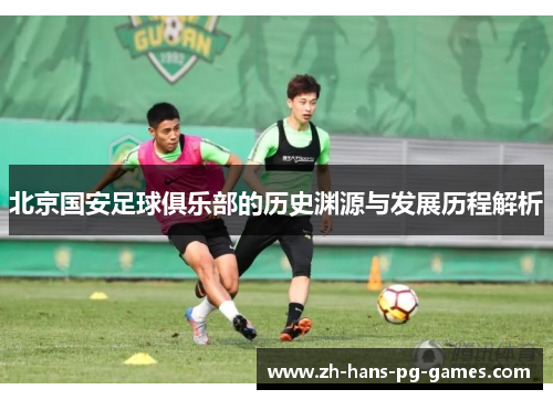 北京国安足球俱乐部的历史渊源与发展历程解析