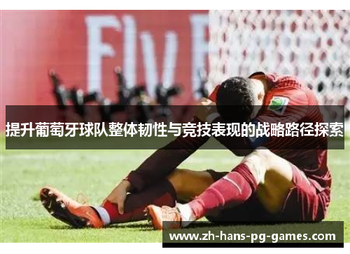 提升葡萄牙球队整体韧性与竞技表现的战略路径探索 提升葡萄牙球队整体韧性与竞技表现的战略路径探索