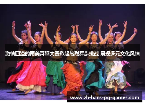 激情四溢的南美舞蹈大赛掀起热烈舞步挑战 展现多元文化风情