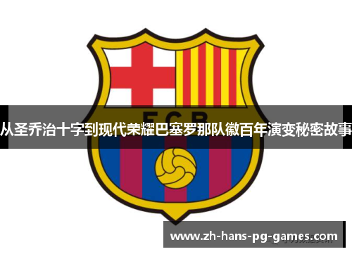 从圣乔治十字到现代荣耀巴塞罗那队徽百年演变秘密故事