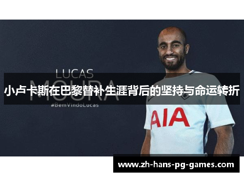 小卢卡斯在巴黎替补生涯背后的坚持与命运转折