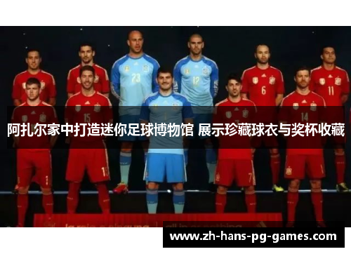 阿扎尔家中打造迷你足球博物馆 展示珍藏球衣与奖杯收藏 阿扎尔家中打造迷你足球博物馆 展示珍藏球衣与奖杯收藏