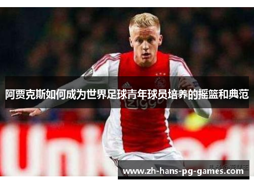 阿贾克斯如何成为世界足球青年球员培养的摇篮和典范
