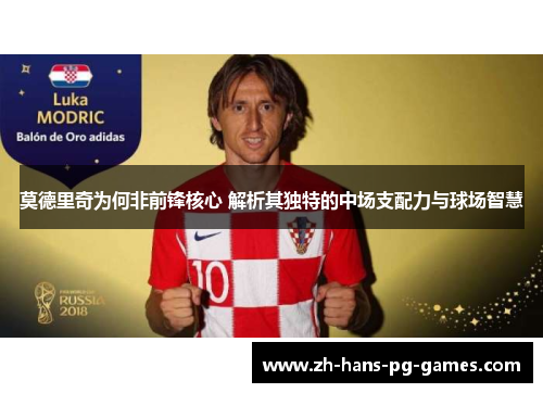 莫德里奇为何非前锋核心 解析其独特的中场支配力与球场智慧 莫德里奇为何非前锋核心 解析其独特的中场支配力与球场智慧