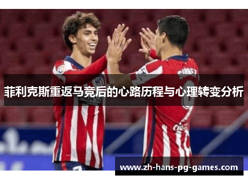 菲利克斯重返马竞后的心路历程与心理转变分析